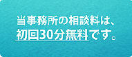 当事務所の相談料は、初回30分無料です。